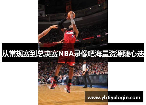 从常规赛到总决赛NBA录像吧海量资源随心选
